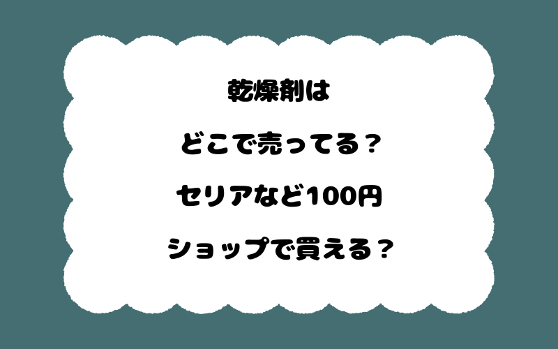 乾燥剤はどこで売ってる？セリアなど100円ショップで買える？