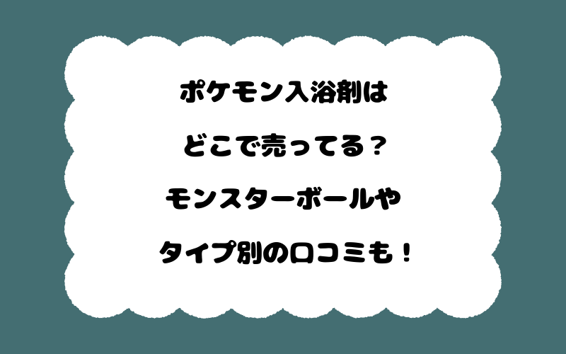 ポケモン入浴剤はどこで売ってる?モンスターボールやタイプ別の口コミも!