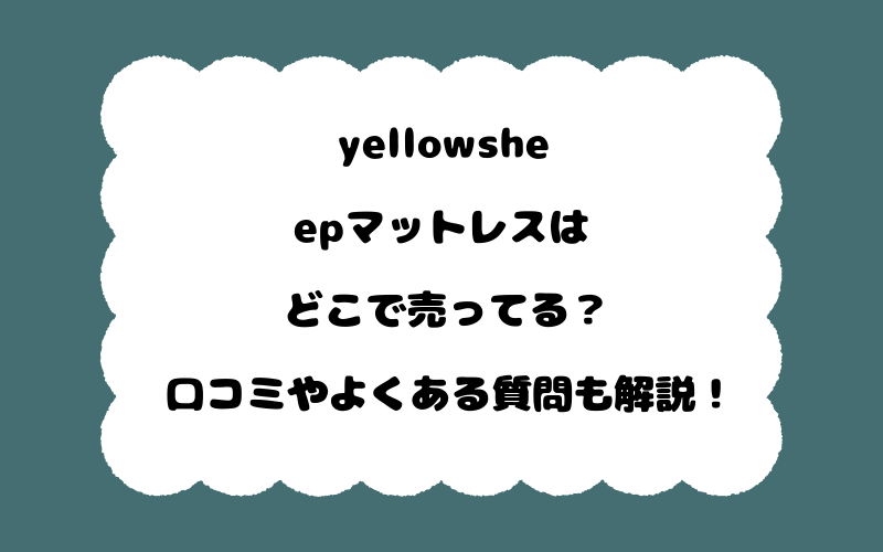 yellowsheepマットレスはどこで売ってる？口コミやよくある質問も解説！