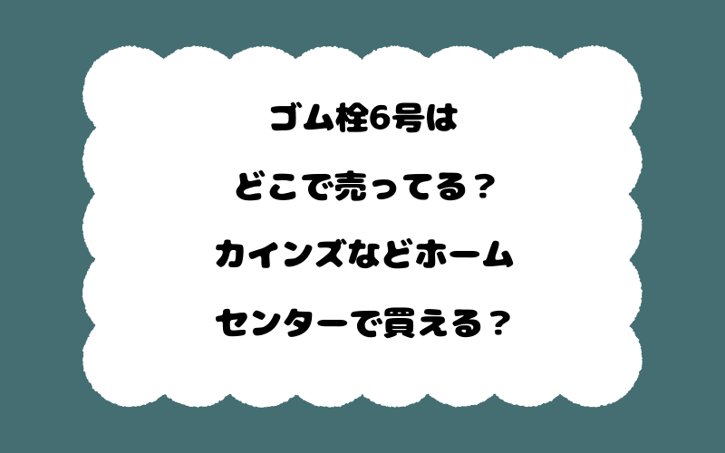ゴム栓6号はどこで売ってる？カインズなどホームセンターで買える？
