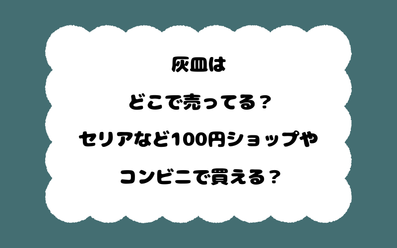 灰皿はどこで売ってる？セリアなど100円ショップやコンビニで買える？