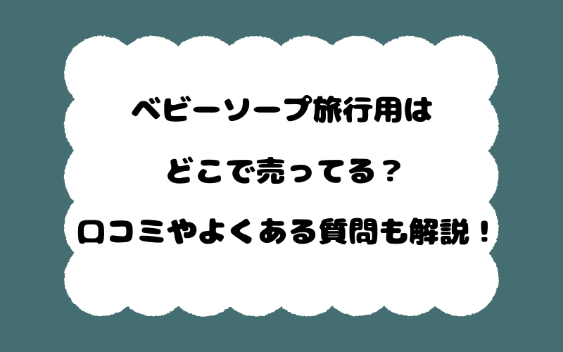 ベビーソープ旅行用はどこで売ってる？口コミやよくある質問も解説！