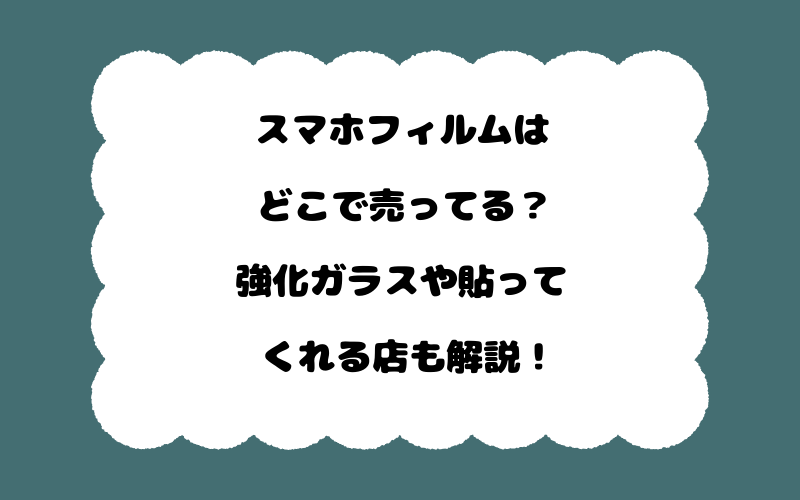 スマホフィルムはどこで売ってる？強化ガラスや貼ってくれる店も解説！