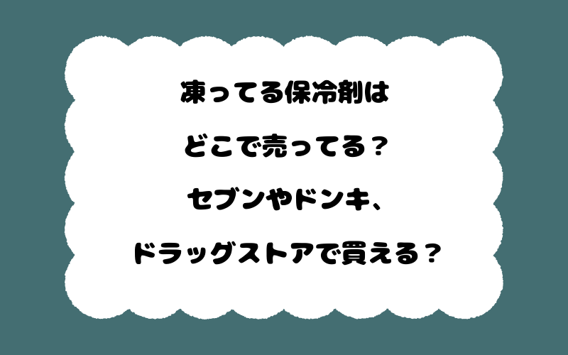 凍ってる保冷剤はどこで売ってる？セブンやドンキ、ドラッグストアで買える？