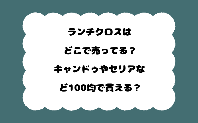 ランチクロスはどこで売ってる？キャンドゥやセリアなど100均で買える？