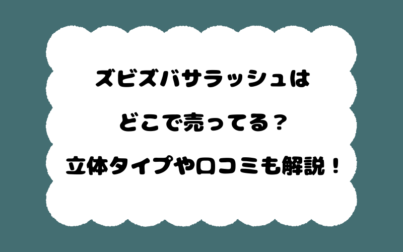 ズビズバサラッシュはどこで売ってる？立体タイプや口コミも解説！