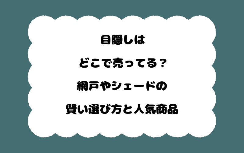 目隠しはどこで売ってる?網戸やシェードの賢い選び方と人気商品