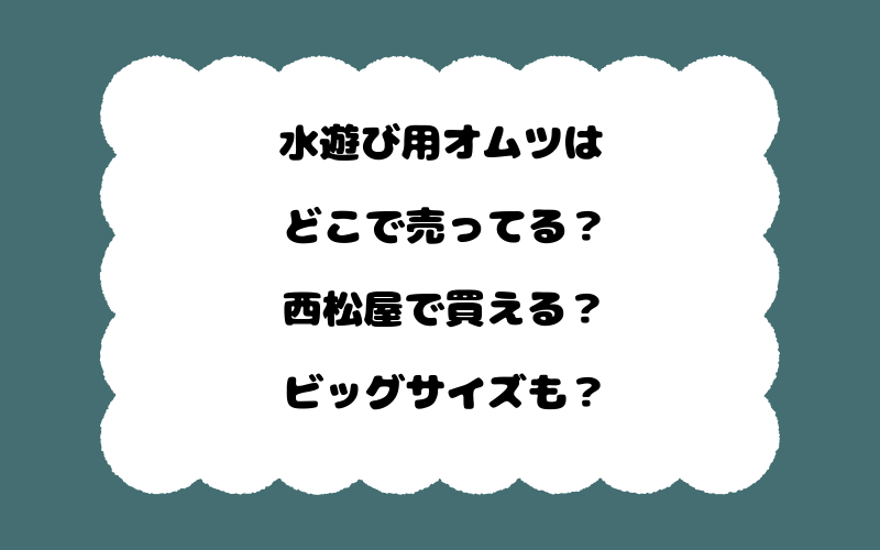 水遊び用オムツはどこで売ってる?西松屋で買える?ビッグサイズも?