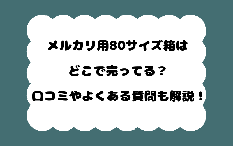 メルカリ用80サイズ箱はどこで売ってる？口コミやよくある質問も解説！