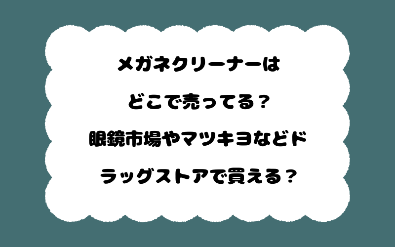 メガネクリーナーはどこで売ってる？眼鏡市場やマツキヨなどドラッグストアで買える？