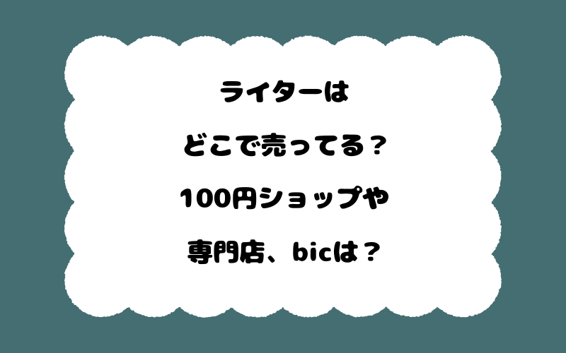 ライターはどこで売ってる？100円ショップや専門店、bicは？