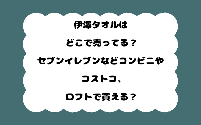 伊澤タオルはどこで売ってる?セブンイレブンなどコンビニやコストコ、ロフトで買える?