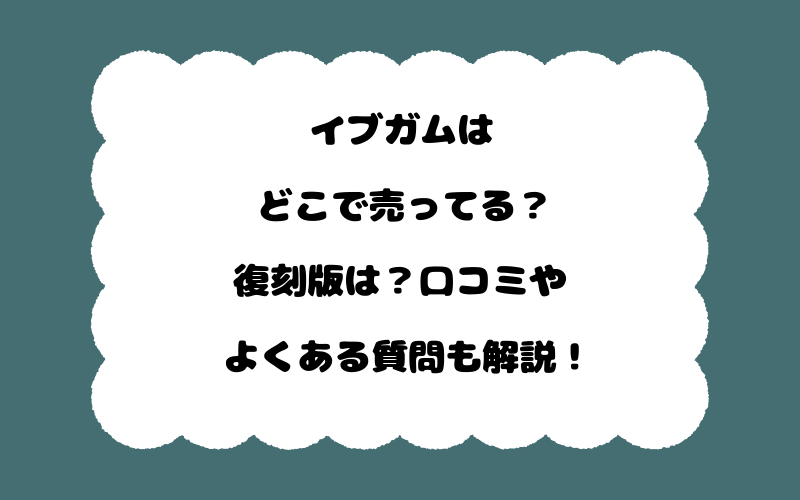 イブガムはどこで売ってる？復刻版は？口コミやよくある質問も解説！