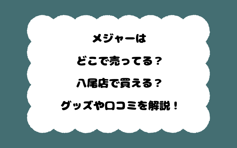メジャーはどこで売ってる?八尾店で買える?グッズや口コミを解説!