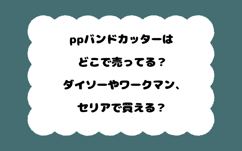 ppバンドカッターはどこで売ってる？ダイソーやワークマン、セリアで買える？