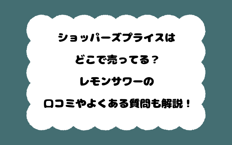 ショッパーズプライスはどこで売ってる？レモンサワーの口コミやよくある質問も解説！