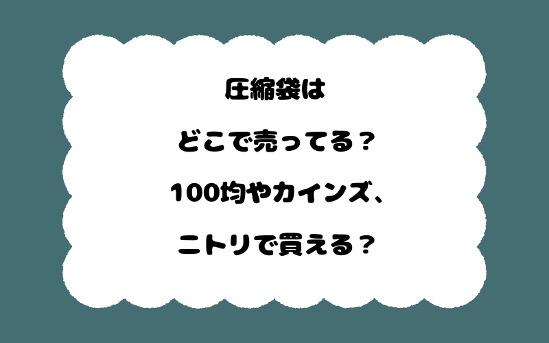 圧縮袋はどこで売ってる？100均やカインズ、ニトリで買える？