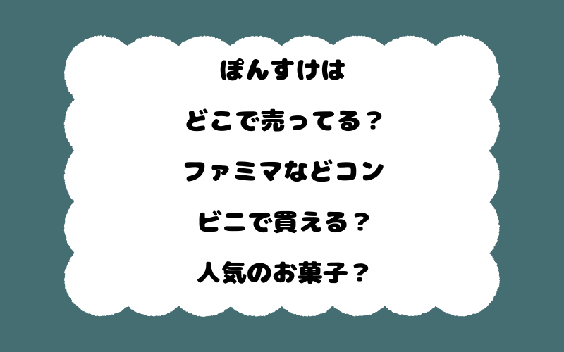 ぽんすけはどこで売ってる？ファミマなどコンビニで買える？人気のお菓子？