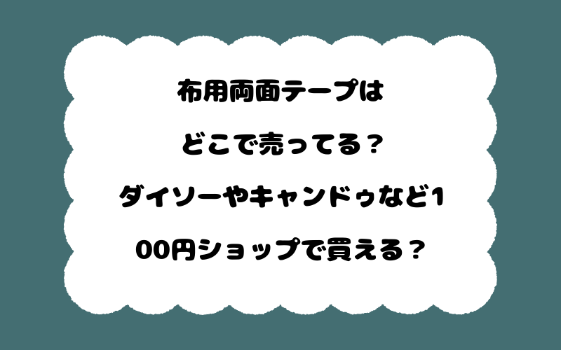 布用両面テープはどこで売ってる？ダイソーやキャンドゥなど100円ショップで買える？