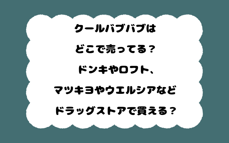 クールバブバブはどこで売ってる？ドンキやロフト、マツキヨやウエルシアなどドラッグストアで買える？
