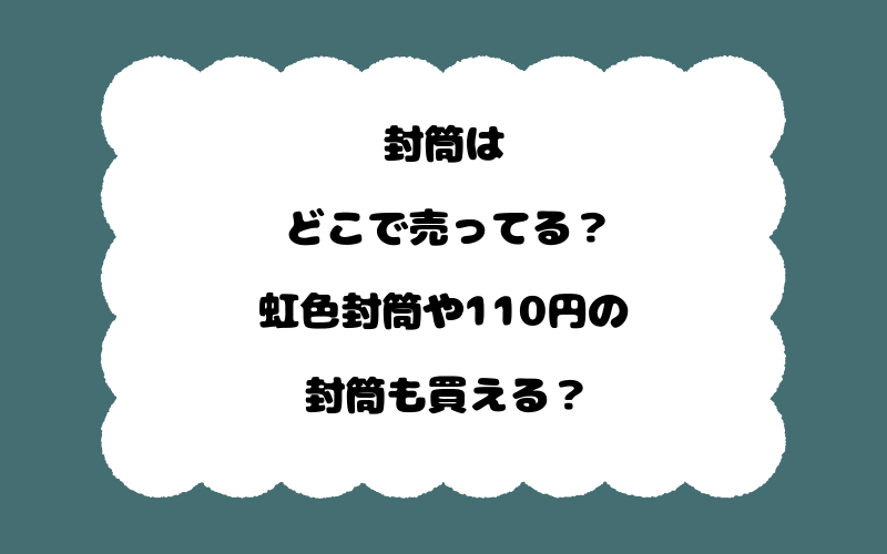 封筒はどこで売ってる？虹色封筒や110円の封筒も買える？