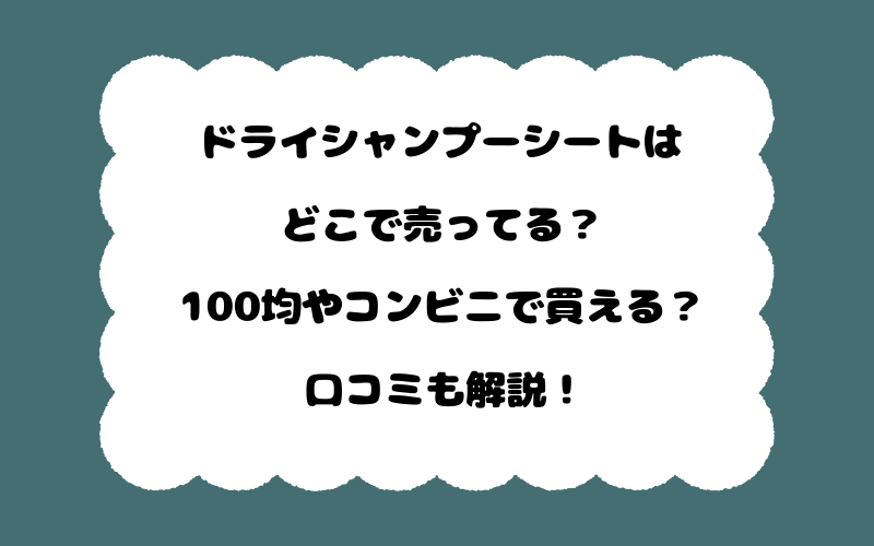 ドライシャンプーシートはどこで売ってる？100均やコンビニで買える？口コミも解説！
