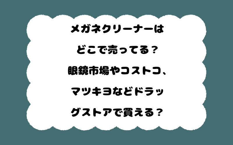 メガネクリーナーはどこで売ってる？眼鏡市場やコストコ、マツキヨなどドラッグストアで買える？