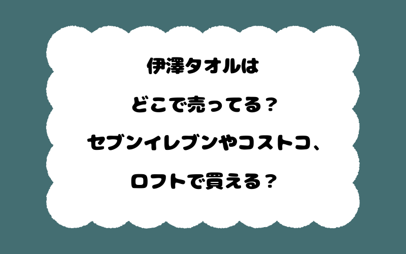 伊澤タオルはどこで売ってる？セブンイレブンやコストコ、ロフトで買える？