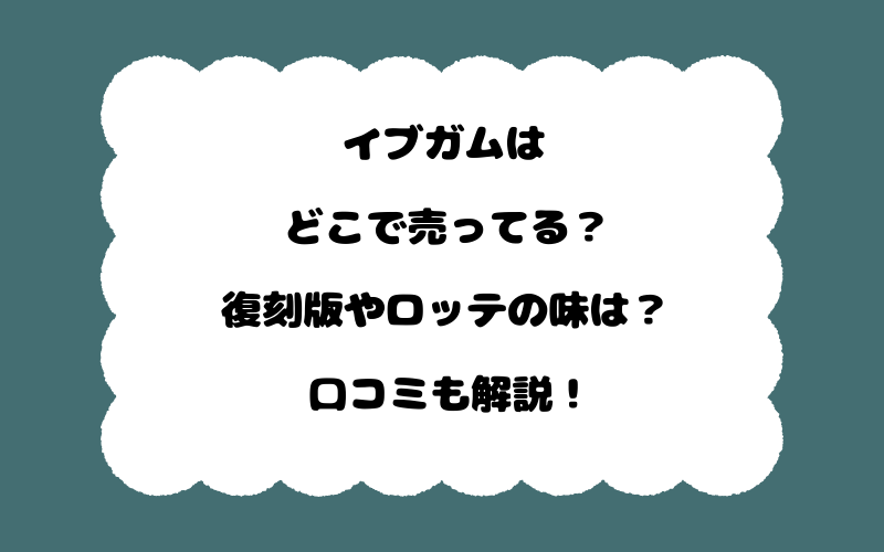 イブガムはどこで売ってる？復刻版やロッテの味は？口コミも解説！