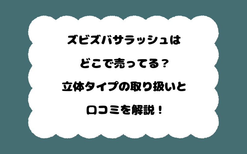 ズビズバサラッシュはどこで売ってる？立体タイプの取り扱いと口コミを解説！