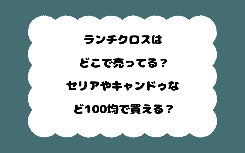 ランチクロスはどこで売ってる？セリアやキャンドゥなど100均で買える？