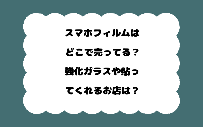 スマホフィルムはどこで売ってる?強化ガラスや貼ってくれるお店は?