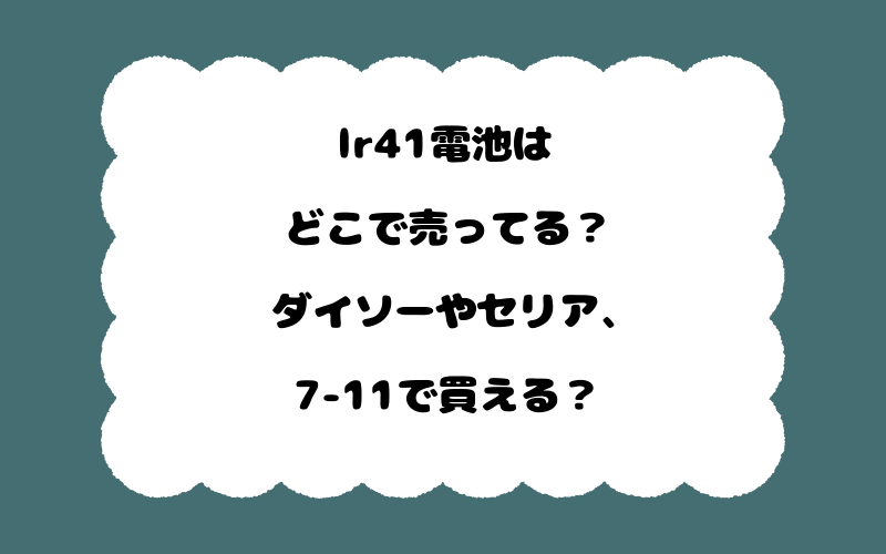 lr41電池はどこで売ってる?ダイソーやセリア、7-11で買える?