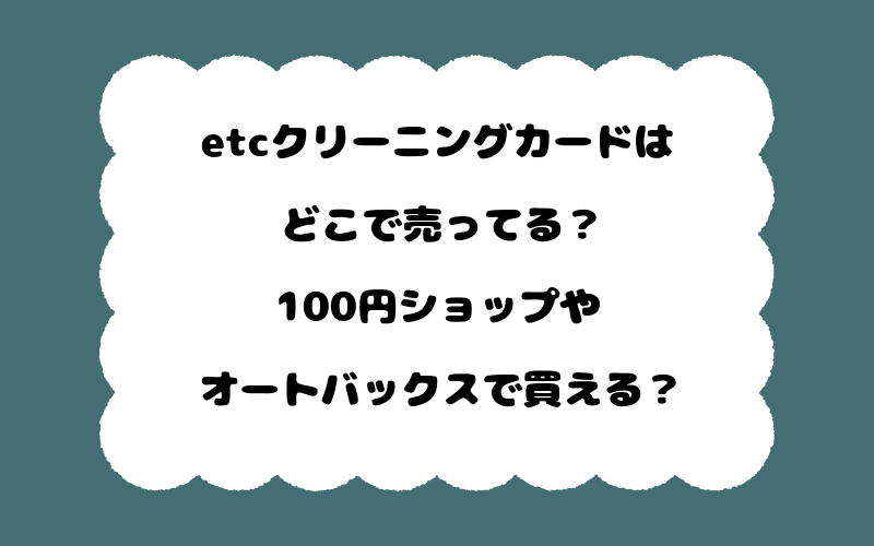 etcクリーニングカードはどこで売ってる？100円ショップやオートバックスで買える？