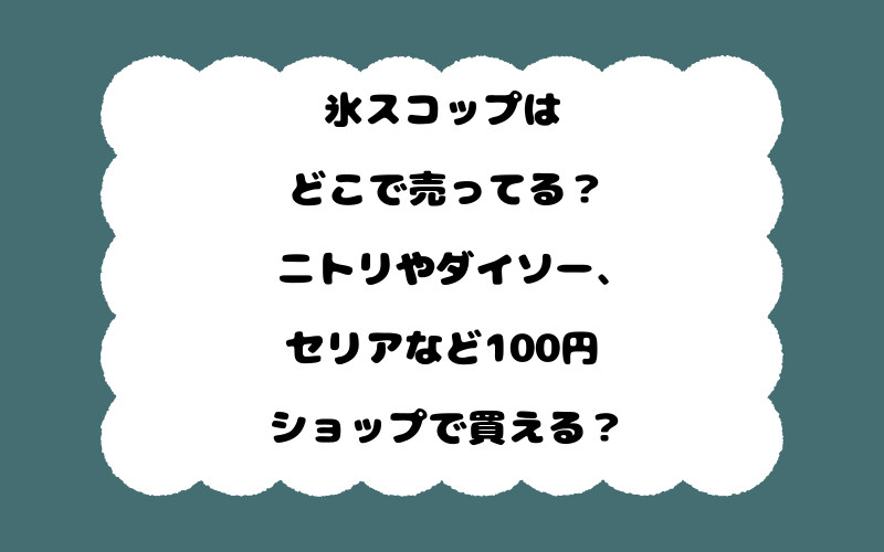 氷スコップはどこで売ってる？ニトリやダイソー、セリアなど100円ショップで買える？