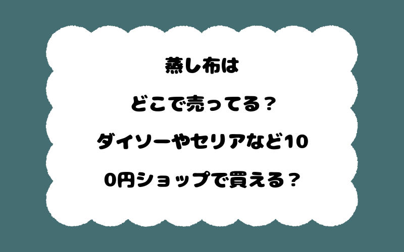 蒸し布はどこで売ってる？ダイソーやセリアなど100円ショップで買える？