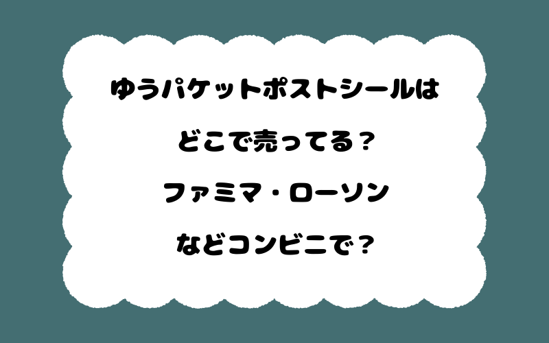 ゆうパケットポストシールはどこで売ってる？ファミマ・ローソンなどコンビニで？