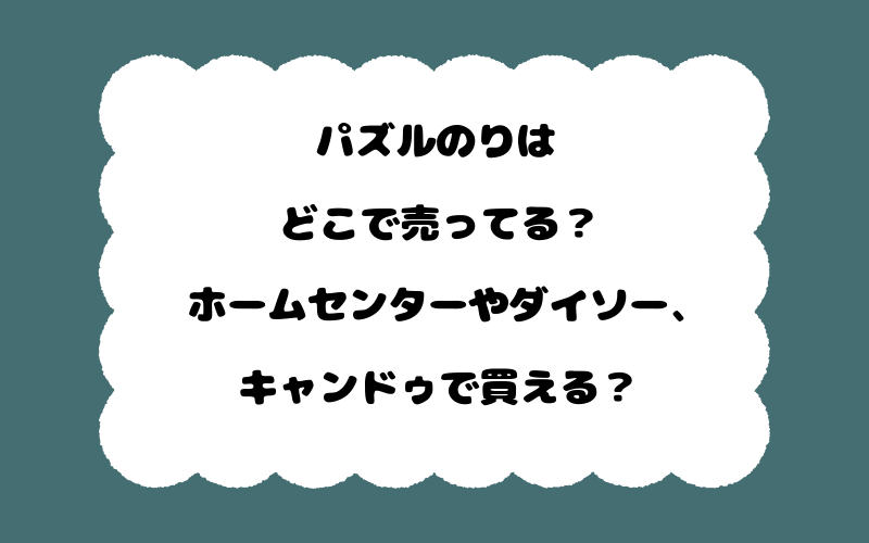 パズルのりはどこで売ってる?ホームセンターやダイソー、キャンドゥで買える?