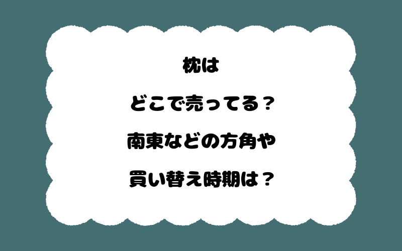 枕はどこで売ってる？南東などの方角や買い替え時期は？