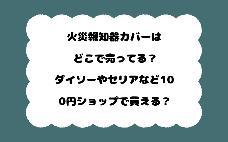 火災報知器カバーはどこで売ってる?ダイソーやセリアなど100円ショップで買える?