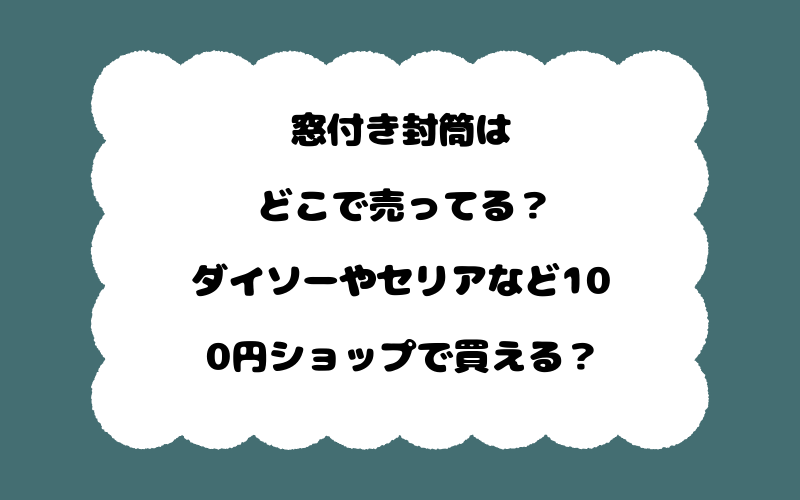窓付き封筒はどこで売ってる?ダイソーやセリアなど100円ショップで買える?