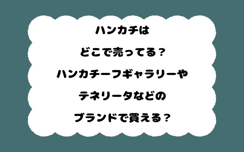 ハンカチはどこで売ってる？ハンカチーフギャラリーやテネリータなどのブランドで買える？