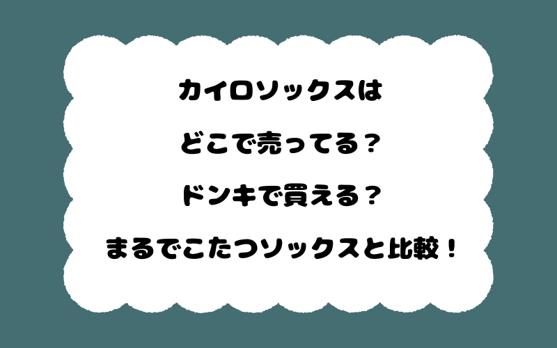 カイロソックスはどこで売ってる?ドンキで買える?まるでこたつソックスと比較!