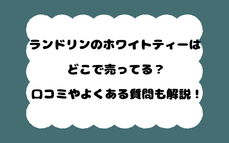 ランドリンのホワイトティーはどこで売ってる？口コミやよくある質問も解説！