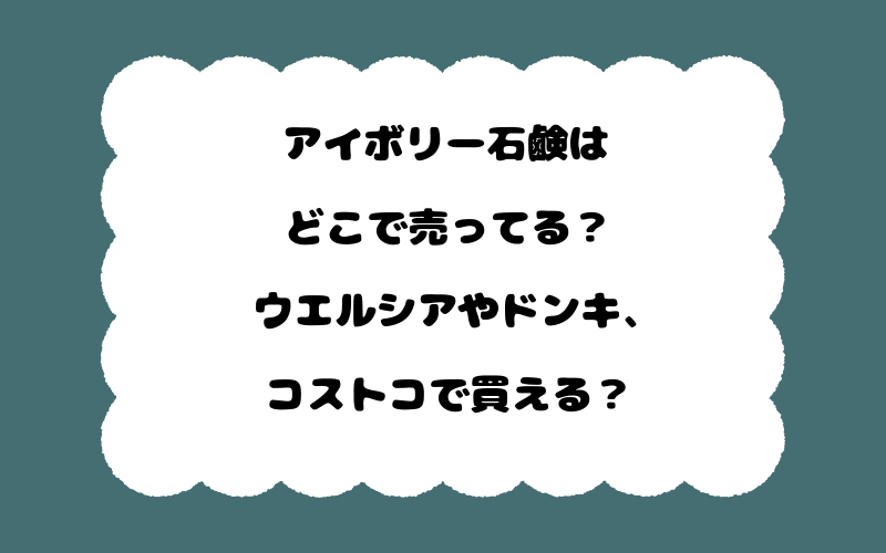 アイボリー石鹸はどこで売ってる？ウエルシアやドンキ、コストコで買える？