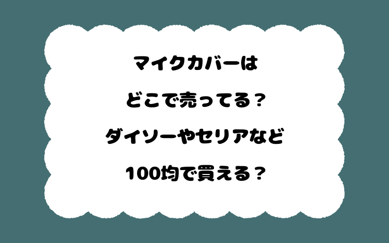 マイクカバーはどこで売ってる?ダイソーやセリアなど100均で買える?