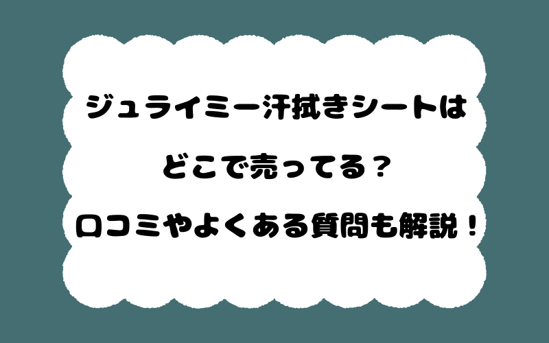 ジュライミー汗拭きシートはどこで売ってる？口コミやよくある質問も解説！