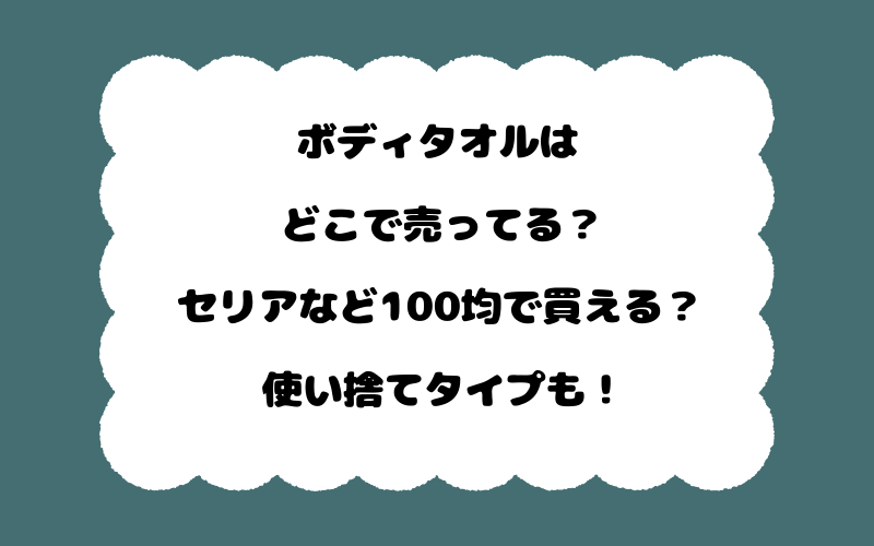 ボディタオルはどこで売ってる？セリアなど100均で買える？使い捨てタイプも！