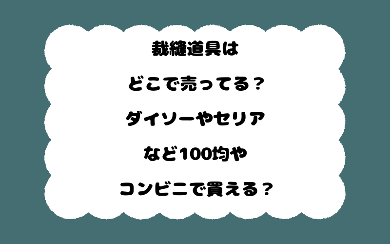 裁縫道具はどこで売ってる？ダイソーやセリアなど100均やコンビニで買える？