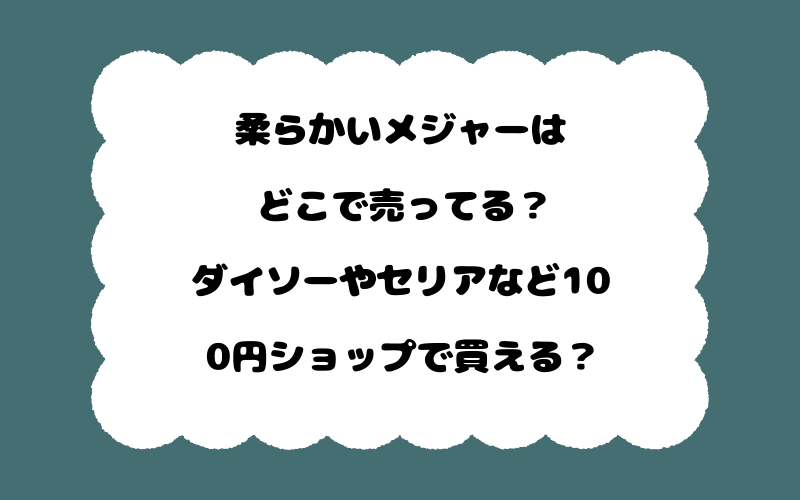 柔らかいメジャーはどこで売ってる？ダイソーやセリアなど100円ショップで買える？